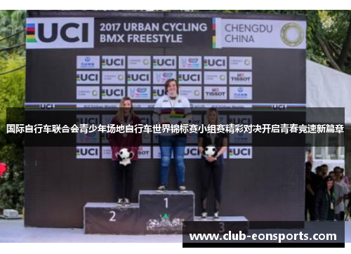 国际自行车联合会青少年场地自行车世界锦标赛小组赛精彩对决开启青春竞速新篇章