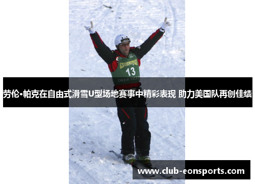 劳伦·帕克在自由式滑雪U型场地赛事中精彩表现 助力美国队再创佳绩