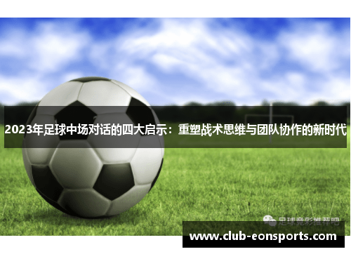 2023年足球中场对话的四大启示：重塑战术思维与团队协作的新时代