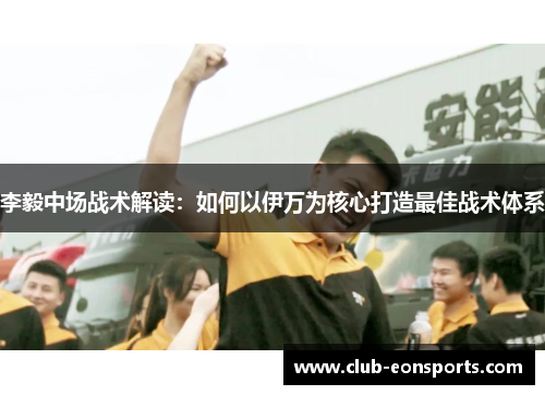 李毅中场战术解读：如何以伊万为核心打造最佳战术体系