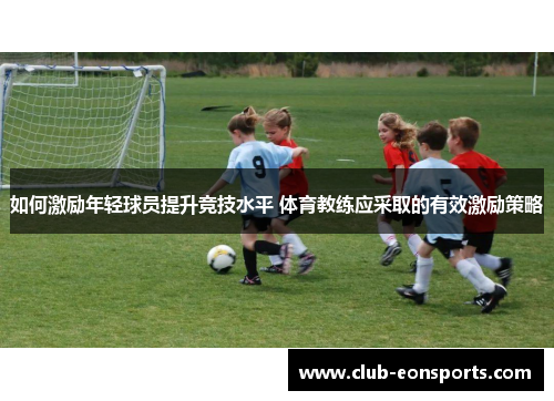 如何激励年轻球员提升竞技水平 体育教练应采取的有效激励策略