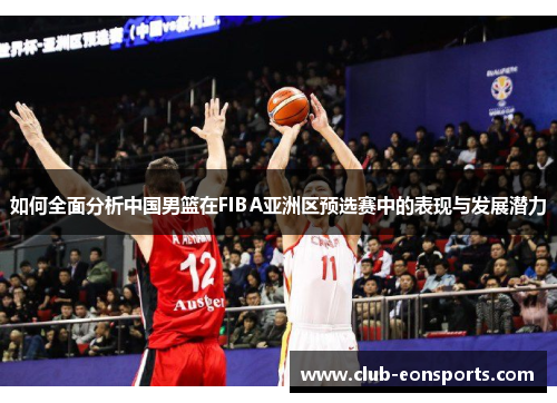 如何全面分析中国男篮在FIBA亚洲区预选赛中的表现与发展潜力