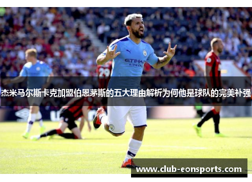 杰米马尔斯卡克加盟伯恩茅斯的五大理由解析为何他是球队的完美补强