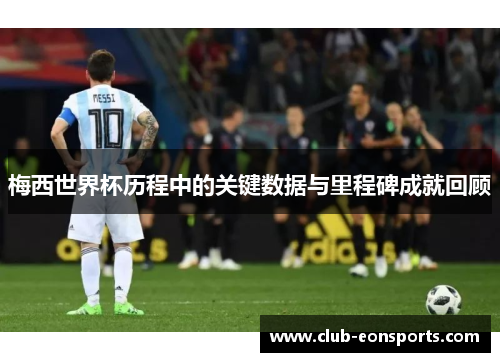 梅西世界杯历程中的关键数据与里程碑成就回顾