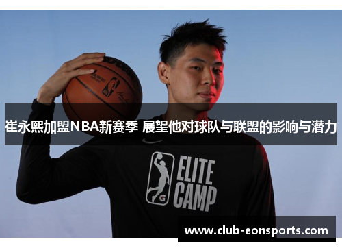 崔永熙加盟NBA新赛季 展望他对球队与联盟的影响与潜力