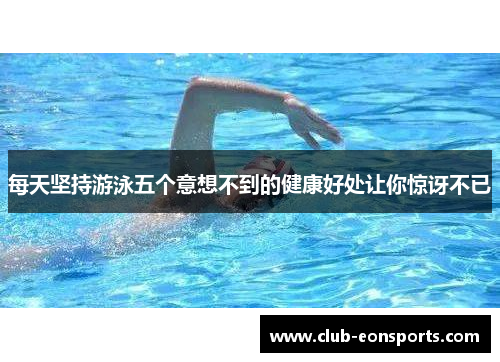 每天坚持游泳五个意想不到的健康好处让你惊讶不已