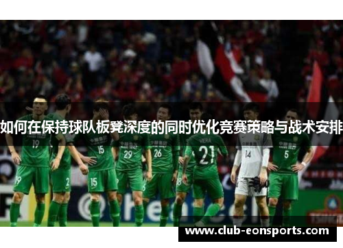 如何在保持球队板凳深度的同时优化竞赛策略与战术安排