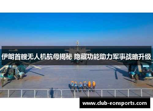 伊朗首艘无人机航母揭秘 隐藏功能助力军事战略升级