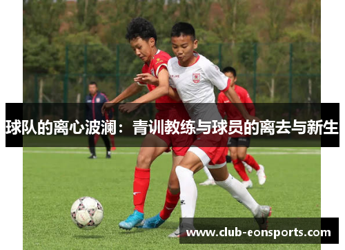 球队的离心波澜：青训教练与球员的离去与新生