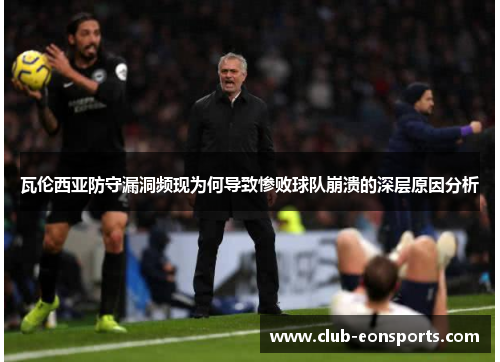 瓦伦西亚防守漏洞频现为何导致惨败球队崩溃的深层原因分析