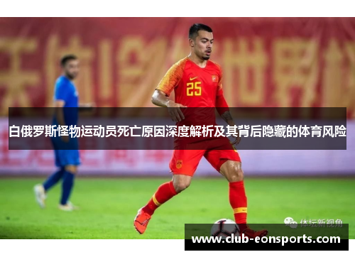 白俄罗斯怪物运动员死亡原因深度解析及其背后隐藏的体育风险