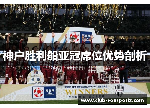 神户胜利船亚冠席位优势剖析