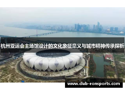 杭州亚运会主场馆设计的文化象征意义与城市精神传承探析