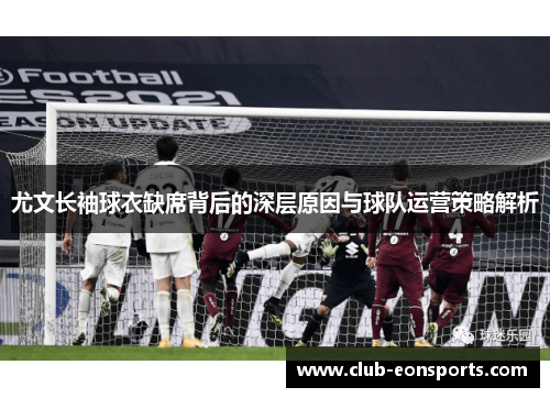尤文长袖球衣缺席背后的深层原因与球队运营策略解析