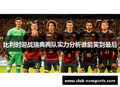 比利时迎战瑞典两队实力分析谁能笑到最后
