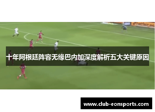 十年阿根廷阵容无缘巴内加深度解析五大关键原因