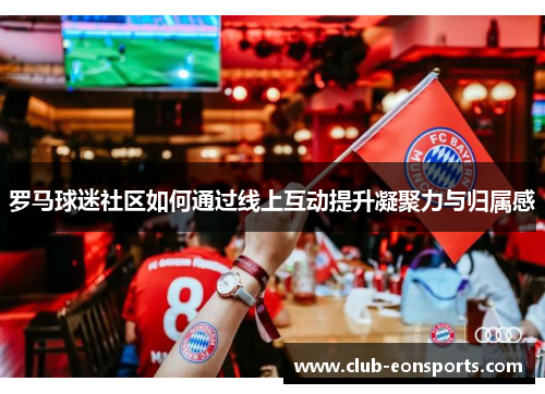 罗马球迷社区如何通过线上互动提升凝聚力与归属感