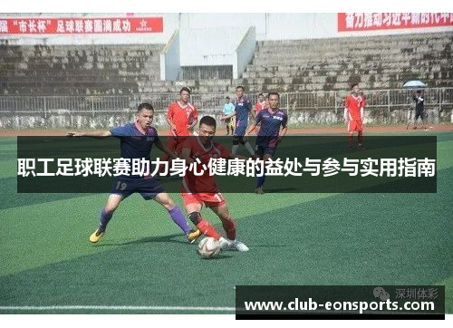 职工足球联赛助力身心健康的益处与参与实用指南