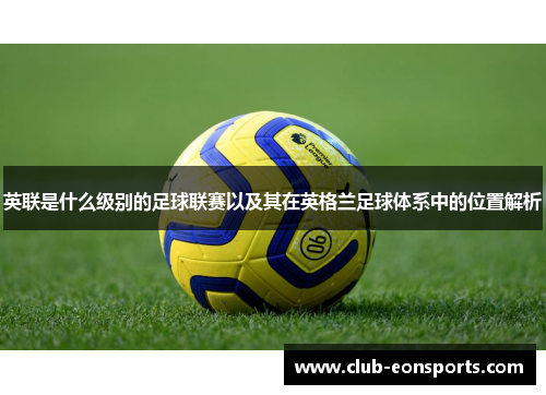 英联是什么级别的足球联赛以及其在英格兰足球体系中的位置解析 英联是什么级别的足球联赛以及其在英格兰足球体系中的位置解析