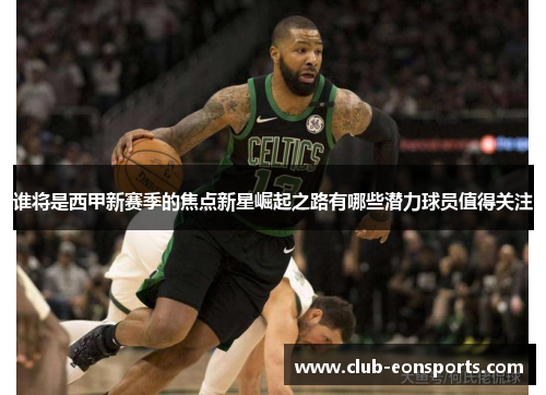 谁将是西甲新赛季的焦点新星崛起之路有哪些潜力球员值得关注