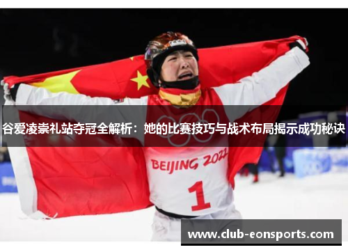 谷爱凌崇礼站夺冠全解析：她的比赛技巧与战术布局揭示成功秘诀