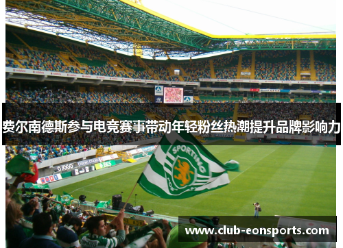 费尔南德斯参与电竞赛事带动年轻粉丝热潮提升品牌影响力