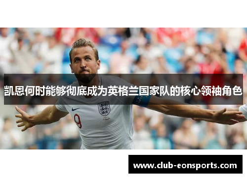 凯恩何时能够彻底成为英格兰国家队的核心领袖角色