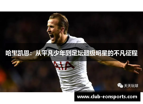 哈里凯恩：从平凡少年到足坛超级明星的不凡征程