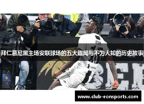 拜仁慕尼黑主场安联球场的五大趣闻与不为人知的历史故事