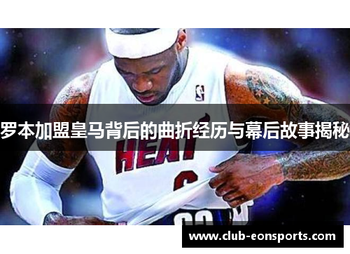 罗本加盟皇马背后的曲折经历与幕后故事揭秘