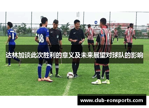 达林加谈此次胜利的意义及未来展望对球队的影响