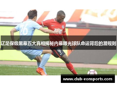 辽足保级黑幕五大真相揭秘内幕曝光球队命运背后的潜规则 辽足保级黑幕五大真相揭秘内幕曝光球队命运背后的潜规则