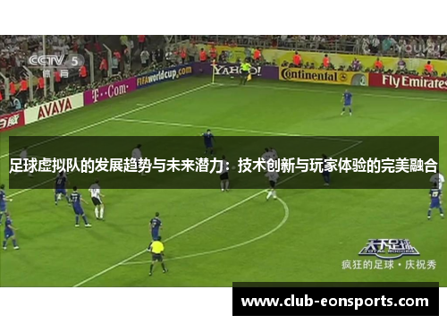 足球虚拟队的发展趋势与未来潜力:技术创新与玩家体验的完美融合 足球虚拟队的发展趋势与未来潜力:技术创新与玩家体验的完美融合