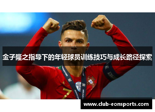 金子隆之指导下的年轻球员训练技巧与成长路径探索 金子隆之指导下的年轻球员训练技巧与成长路径探索