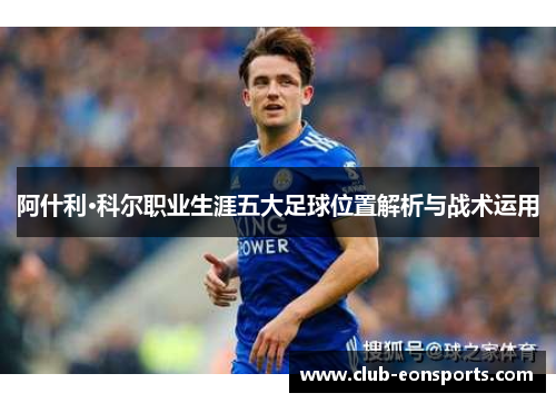 阿什利·科尔职业生涯五大足球位置解析与战术运用