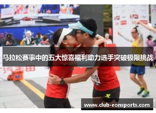 马拉松赛事中的五大惊喜福利助力选手突破极限挑战