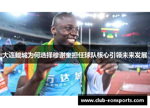 大连鲲城为何选择穆谢奎担任球队核心引领未来发展