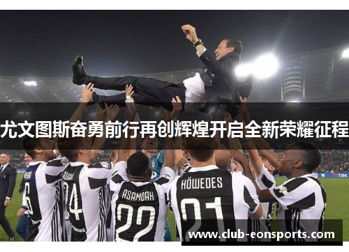 尤文图斯奋勇前行再创辉煌开启全新荣耀征程